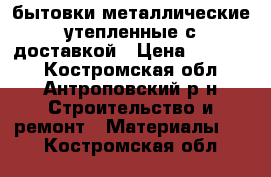 бытовки металлические утепленные с доставкой › Цена ­ 35 000 - Костромская обл., Антроповский р-н Строительство и ремонт » Материалы   . Костромская обл.
